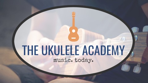 The Ukulele Academy: Absolute Beginner to Real Musician!