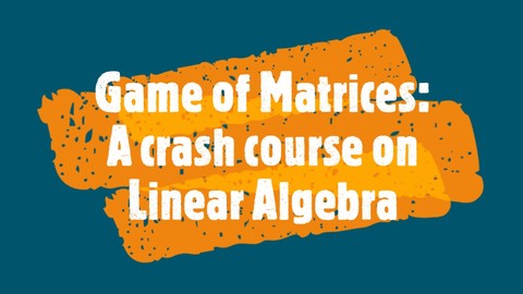 GAME OF MATRICES : A Crash course on Linear Algebra